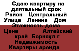 Сдаю квартиру на длительный срок › Район ­ Центральный › Улица ­ Ленина › Дом ­ 51 › Этажность дома ­ 5 › Цена ­ 14 000 - Алтайский край, Барнаул г. Недвижимость » Квартиры аренда   . Алтайский край